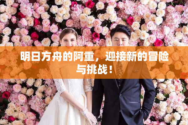 明日方舟的阿重，迎接新的冒险与挑战！