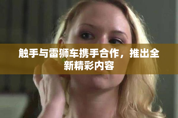 触手与雷狮车携手合作，推出全新精彩内容