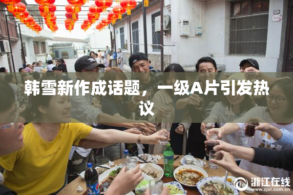 韩雪新作成话题，一级A片引发热议