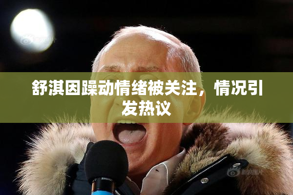 舒淇因躁动情绪被关注，情况引发热议