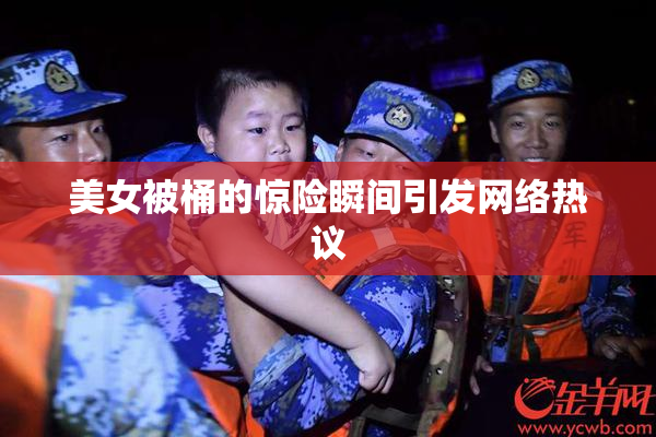 美女被桶的惊险瞬间引发网络热议