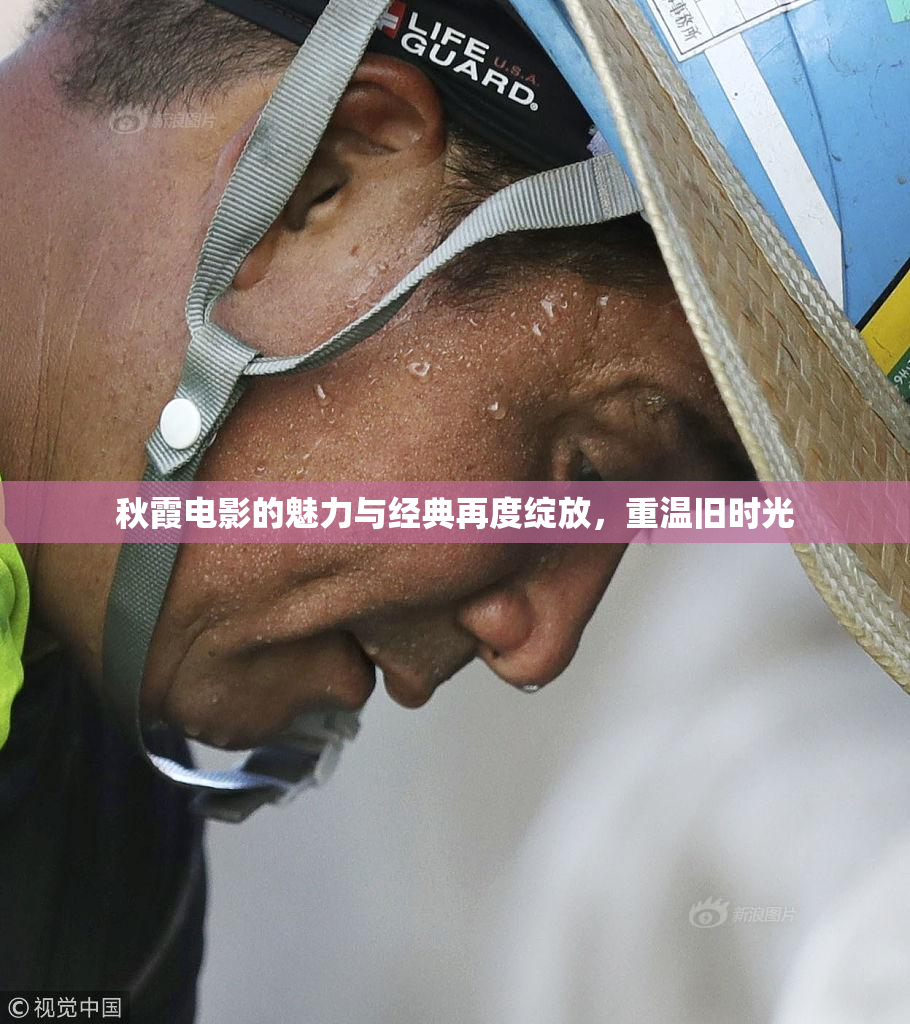秋霞电影的魅力与经典再度绽放，重温旧时光