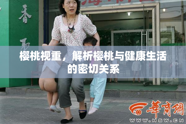 樱桃视重，解析樱桃与健康生活的密切关系