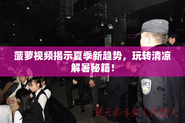 菠萝视频揭示夏季新趋势，玩转清凉解暑秘籍！