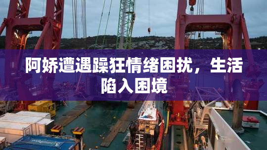 阿娇遭遇躁狂情绪困扰，生活陷入困境