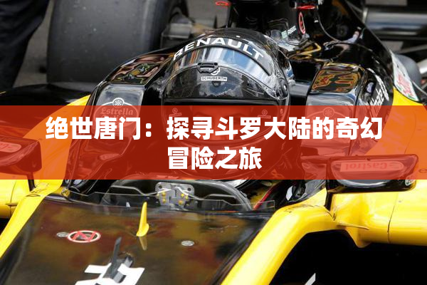绝世唐门：探寻斗罗大陆的奇幻冒险之旅