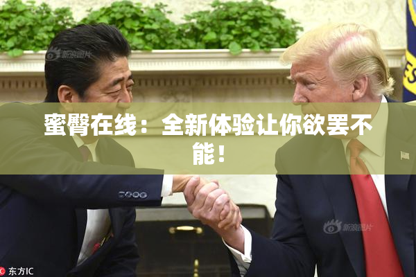 蜜臀在线：全新体验让你欲罢不能！