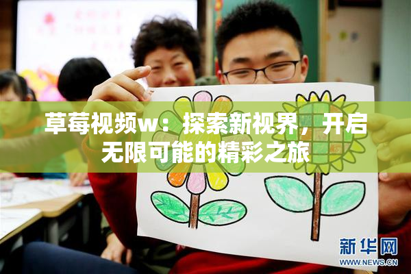 草莓视频w：探索新视界，开启无限可能的精彩之旅