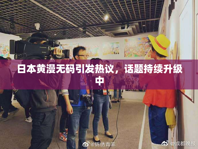 日本黄漫无码引发热议，话题持续升级中