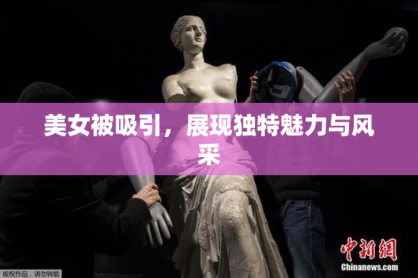 美女被吸引，展现独特魅力与风采