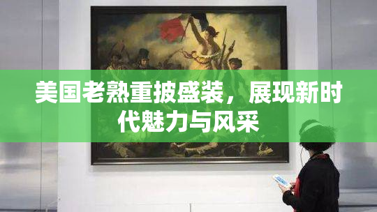 美国老熟重披盛装，展现新时代魅力与风采