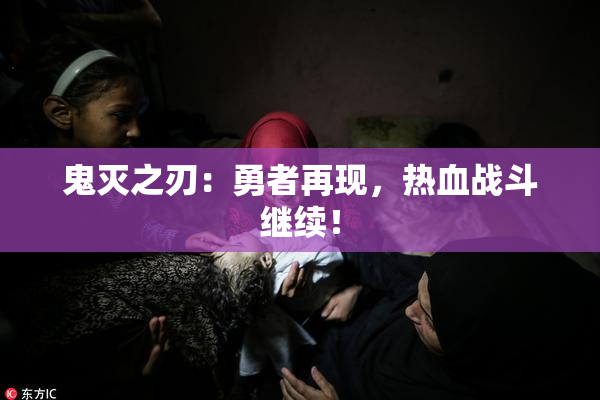 鬼灭之刃：勇者再现，热血战斗继续！