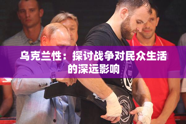 乌克兰性：探讨战争对民众生活的深远影响