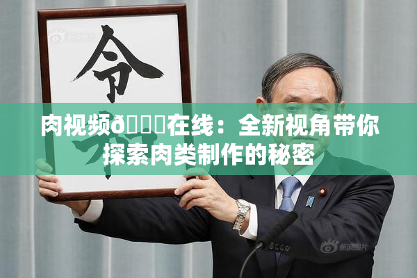 肉视频🔞在线：全新视角带你探索肉类制作的秘密
