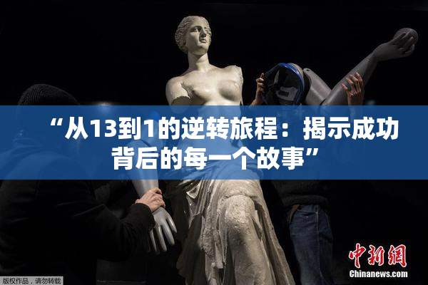 “从13到1的逆转旅程：揭示成功背后的每一个故事”