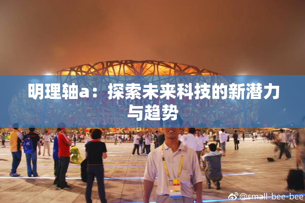 明理轴a：探索未来科技的新潜力与趋势