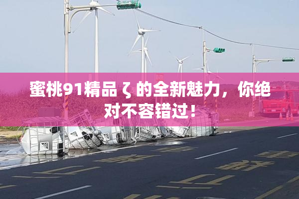 蜜桃91精品 ζ 的全新魅力，你绝对不容错过！