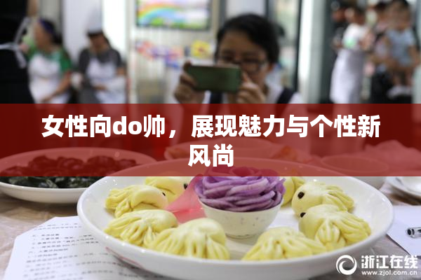 女性向do帅，展现魅力与个性新风尚