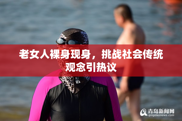 老女人裸身现身，挑战社会传统观念引热议