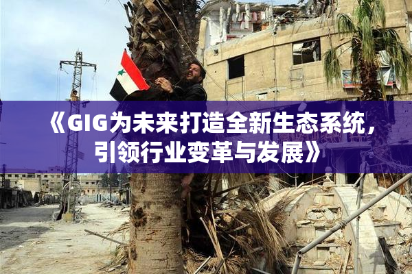 《GIG为未来打造全新生态系统，引领行业变革与发展》