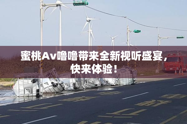 蜜桃Av噜噜带来全新视听盛宴，快来体验！