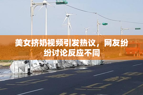 美女挤奶视频引发热议，网友纷纷讨论反应不同