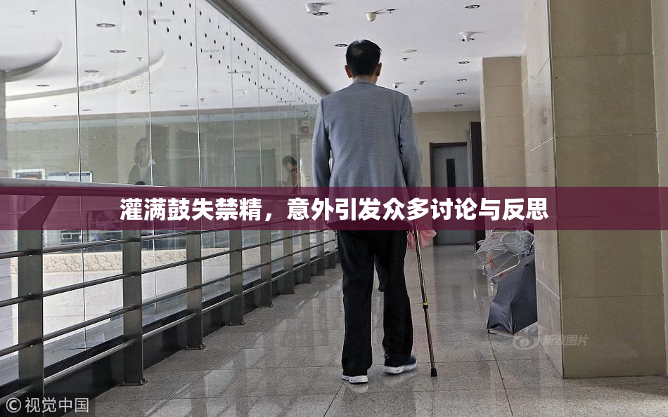 灌满鼓失禁精，意外引发众多讨论与反思
