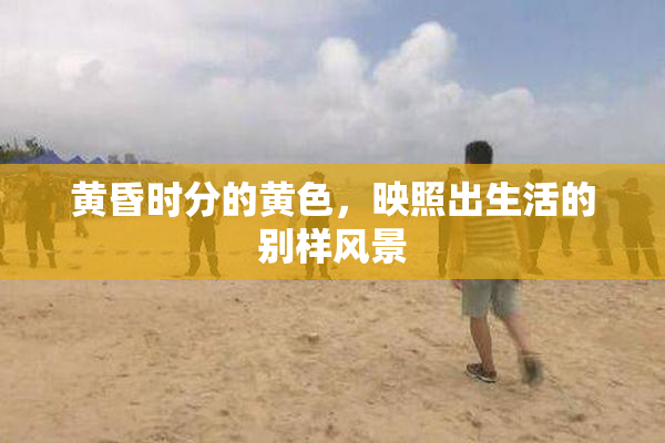 黄昏时分的黄色，映照出生活的别样风景