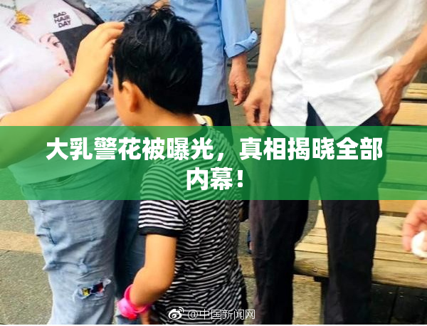 大乳警花被曝光，真相揭晓全部内幕！