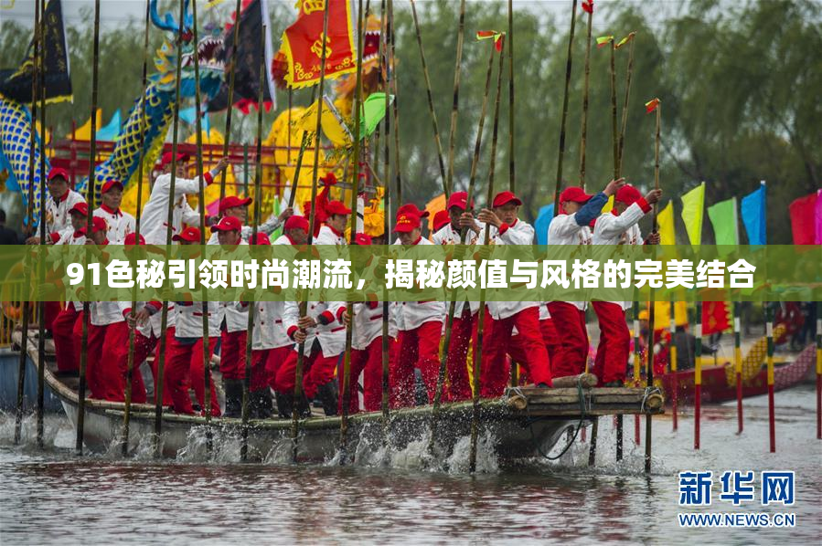 91色秘引领时尚潮流，揭秘颜值与风格的完美结合