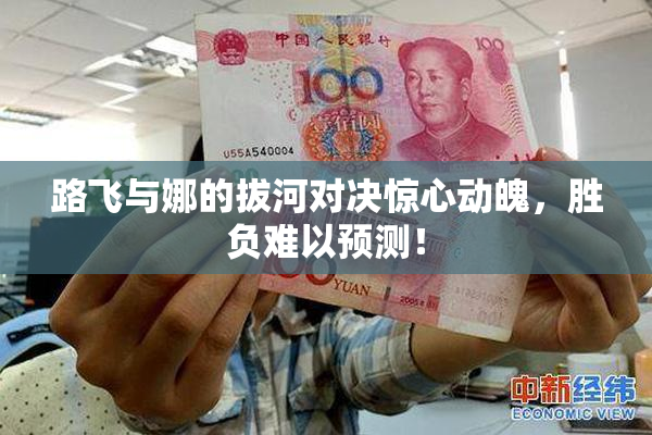 路飞与娜的拔河对决惊心动魄，胜负难以预测！