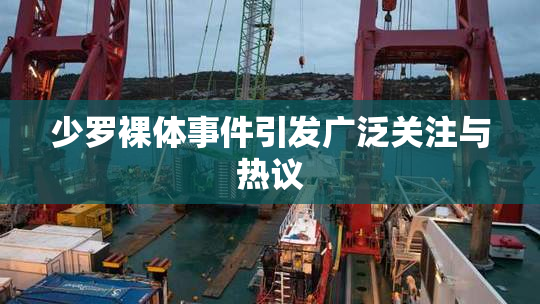 少罗裸体事件引发广泛关注与热议