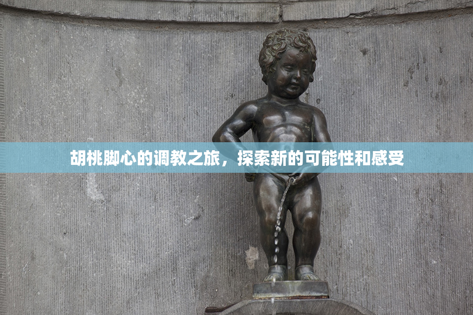 胡桃脚心的调教之旅，探索新的可能性和感受