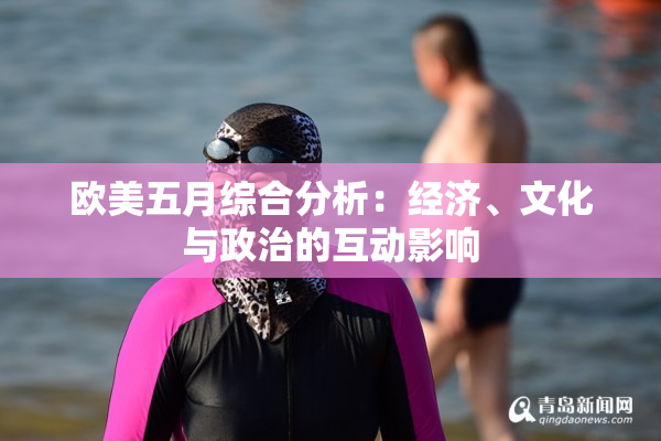 欧美五月综合分析：经济、文化与政治的互动影响