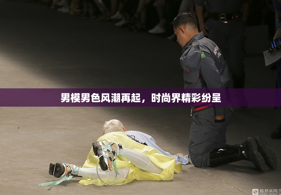 男模男色风潮再起，时尚界精彩纷呈