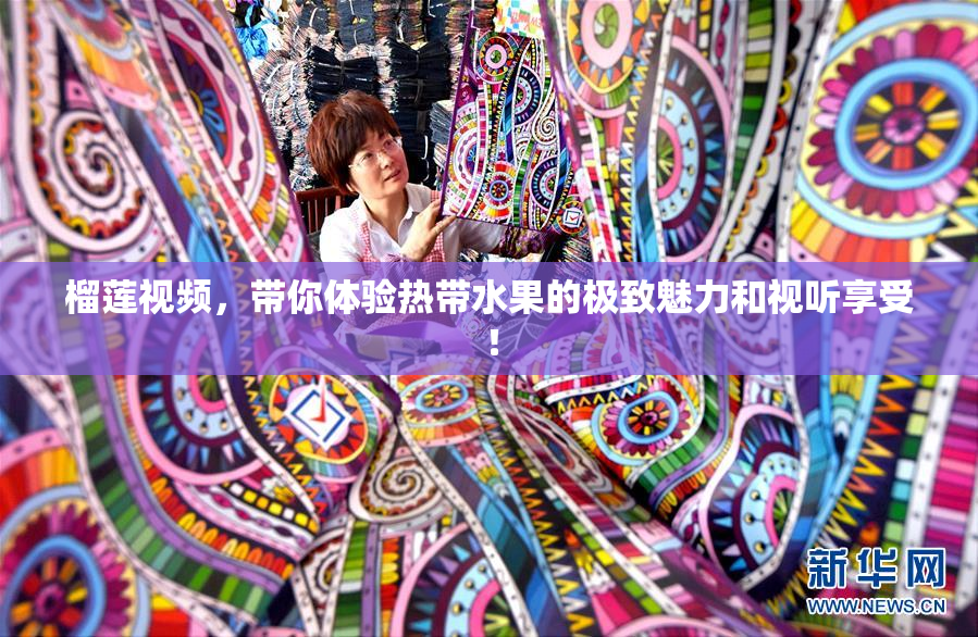 榴莲视频，带你体验热带水果的极致魅力和视听享受！