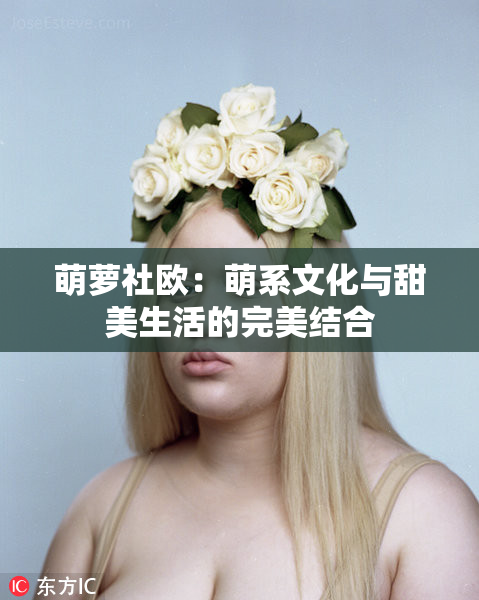 萌萝社欧：萌系文化与甜美生活的完美结合