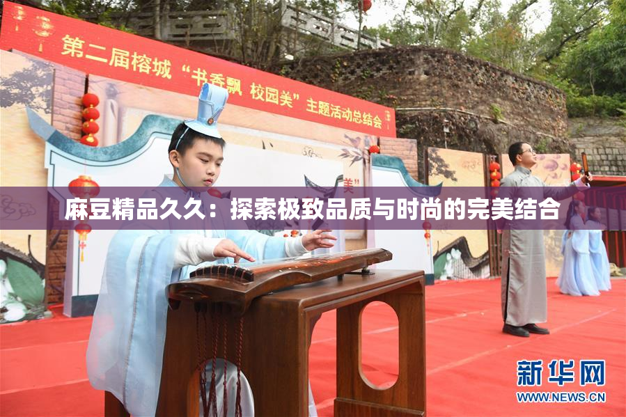 麻豆精品久久：探索极致品质与时尚的完美结合