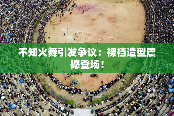 不知火舞引发争议：裸裆造型震撼登场！