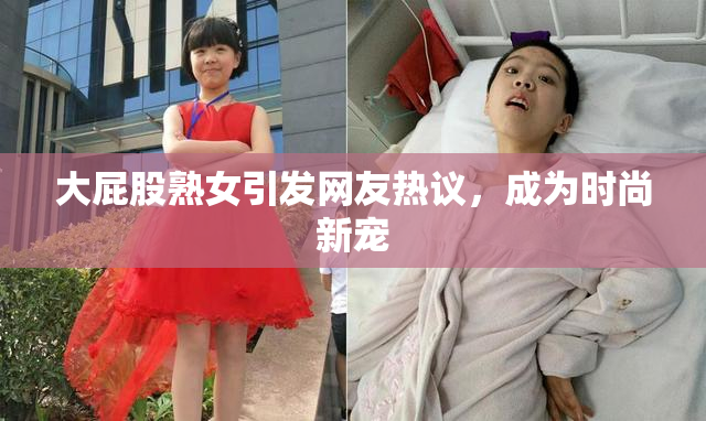 大屁股熟女引发网友热议，成为时尚新宠