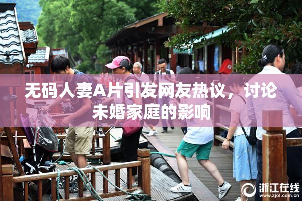 无码人妻A片引发网友热议，讨论未婚家庭的影响