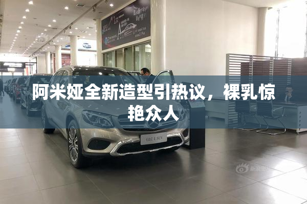 阿米娅全新造型引热议，裸乳惊艳众人
