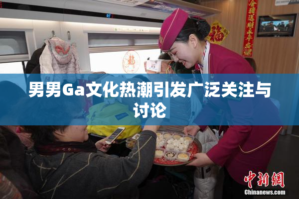 男男Ga文化热潮引发广泛关注与讨论