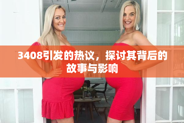 3408引发的热议，探讨其背后的故事与影响