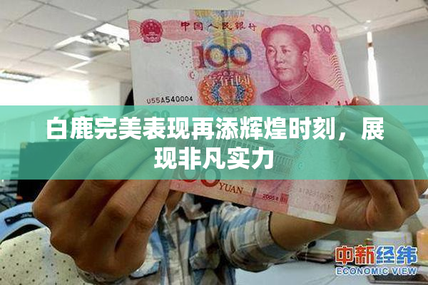 白鹿完美表现再添辉煌时刻，展现非凡实力