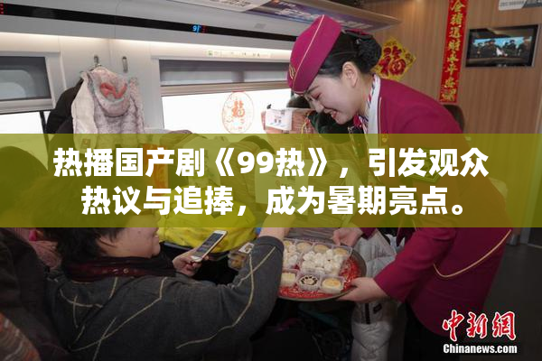 热播国产剧《99热》，引发观众热议与追捧，成为暑期亮点。