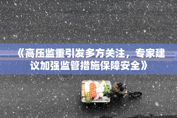 《高压监重引发多方关注，专家建议加强监管措施保障安全》
