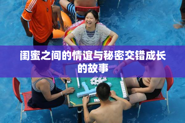 闺蜜之间的情谊与秘密交错成长的故事