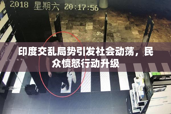 印度交乱局势引发社会动荡，民众愤怒行动升级