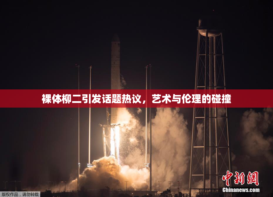 裸体柳二引发话题热议，艺术与伦理的碰撞